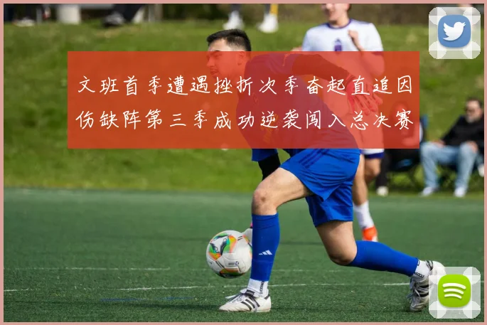 文班首季遭遇挫折次季奋起直追因伤缺阵第三季成功逆袭闯入总决赛