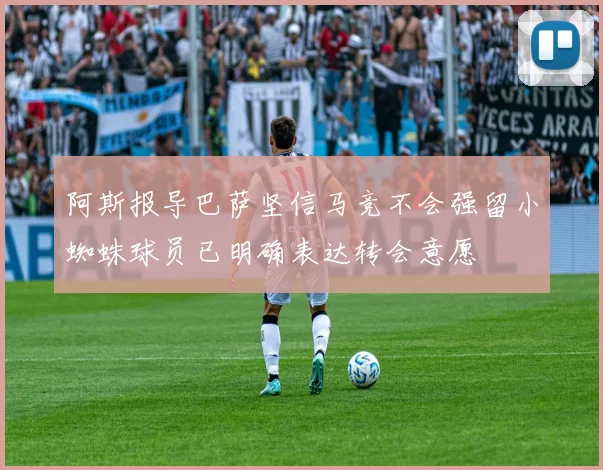阿斯报导巴萨坚信马竞不会强留小蜘蛛球员已明确表达转会意愿