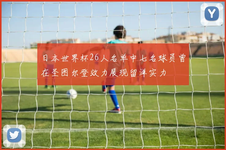 日本世界杯26人名单中七名球员曾在圣图尔登效力展现留洋实力