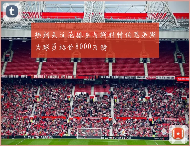热刺关注范赫克与斯科特伯恩茅斯为球员标价8000万镑