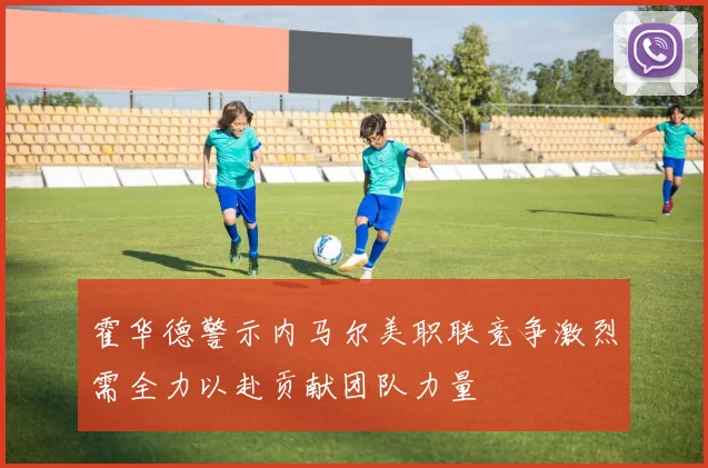 霍华德警示内马尔美职联竞争激烈需全力以赴贡献团队力量