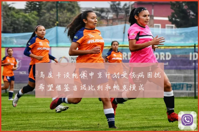 乌度卡谈轮休申京计划受伤病困扰希望借鉴吉诺比利和帕克模式