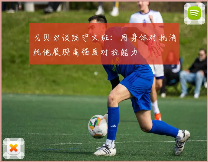 戈贝尔谈防守文班：用身体对抗消耗他展现高强度对抗能力
