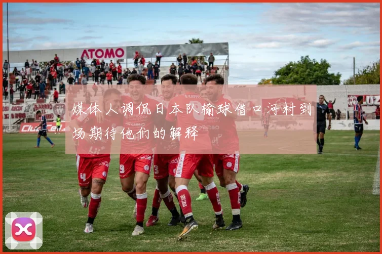 媒体人调侃日本队输球借口河村到场期待他们的解释